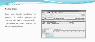 Mercadorias
Produto Similar:
Com essa função habilitada no
sistema, é possível vincular ao
produto principal o produto similar,
agilizando e tornando o processo de
venda mais eficiente.
 