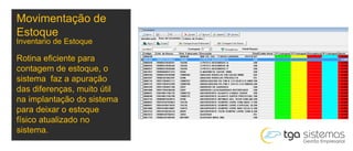 Inventario de Estoque
Rotina eficiente para
contagem de estoque, o
sistema faz a apuração
das diferenças, muito útil
na implantação do sistema
para deixar o estoque
físico atualizado no
sistema.
Movimentação de
Estoque
 