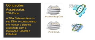 Obrigações
Assessorias
A TGA Sistemas tem no
seu DNA o compromisso
em manter o sistema
atualizado com a
legislação Federal e
Estadual.
TGA Fiscal
 