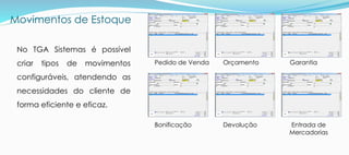 Movimentos de Estoque
No TGA Sistemas é possível
criar tipos de movimentos
configuráveis, atendendo as
necessidades do cliente de
forma eficiente e eficaz.
Pedido de Venda Orçamento Garantia
Bonificação Devolução Entrada de
Mercadorias
 