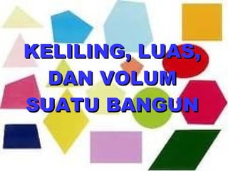 KELILING, LUAS, DAN VOLUM SUATU BANGUN 