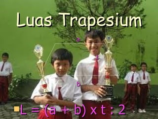 Luas Trapesium a   t b L = (a + b) x t : 2 