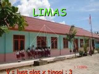 LIMAS V = luas alas x tinggi : 3 