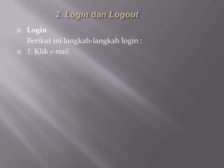    Login
    Berikut ini langkah-langkah login :
   1. Klik e-mail.
 