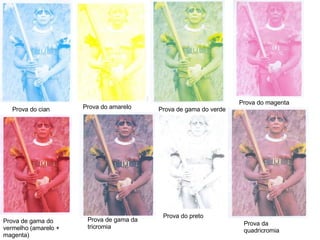 Prova do cian Prova do amarelo Prova de gama do verde Prova do magenta Prova de gama do vermelho (amarelo + magenta) Prova de gama da tricromia Prova do preto Prova da quadricromia 