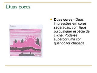 Duas cores Duas cores  - Duas impressões em cores separadas, com tipos ou qualquer espécie de clichê. Pode-se superpor uma cor quando for chapada.  
