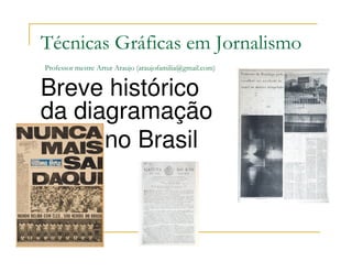 Técnicas Gráficas em Jornalismo
Professor mestre Artur Araujo (araujofamilia@gmail.com)


Breve histórico
da diagramação
      no Brasil