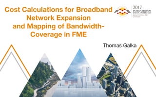 Cost Calculations for Broadband
Network Expansion
and Mapping of Bandwidth-
Coverage in FME
Thomas Galka
 
