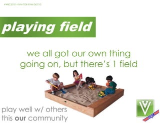 playing fieldwe all got our own thing going on, but there’s 1 fieldplay well w/ othersthis our community
