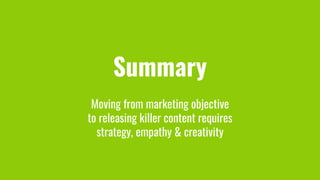 Summary
Moving from marketing objective
to releasing killer content requires
strategy, empathy & creativity
 