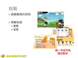 挑戰
  遊戲難度的控制


  獎勵制度
   實體
   虛擬




              統一木瓜牛乳
               頂尖對決
BUNBERT.NET
 