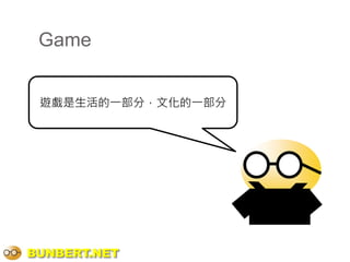 Game


 遊戲是生活的一部分，文化的一部分




BUNBERT.NET
 