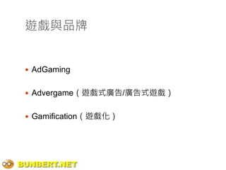 遊戲與品牌


  AdGaming


  Advergame（遊戲式廣告/廣告式遊戲）


  Gamification（遊戲化）




BUNBERT.NET
 