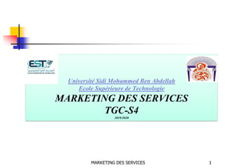 MARKETING DES SERVICES 1
Université Sidi Mohammed Ben Abdellah
Ecole Supérieure de Technologie
MARKETING DES SERVICES
TGC-S4
2019/2020
 