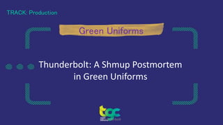 TRACK: Production
Green Uniforms
Thunderbolt: A Shmup Postmortem
in Green Uniforms
Thunderbolt
 