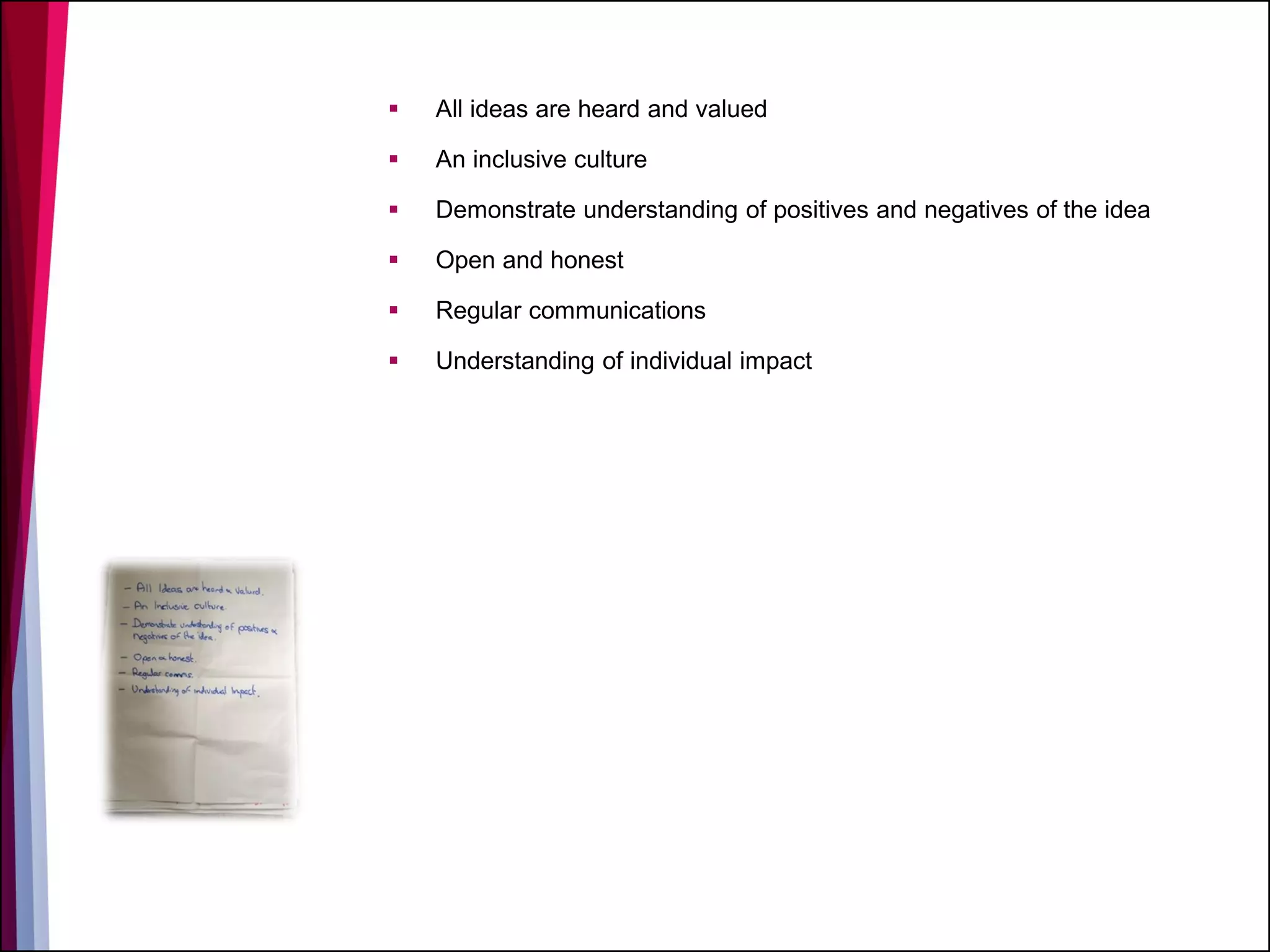  All ideas are heard and valued
 An inclusive culture
 Demonstrate understanding of positives and negatives of the idea
 Open and honest
 Regular communications
 Understanding of individual impact
 