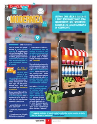 Diciembre 2018
CHANGARROTIPS
TU GUÍA CENTRAL tuguiacentral.com4
¿Estamos en el año 2018 (casi 2019)
y sigues teniendo métodos y servi-
cios obsoletos en tu empresa? Pro-
bablemente ha llegado el momento
de modernizarte.
$
Moderniza
A TU EMPRESA
Una de las primeras cosas que pue-
des hacer es renovar tu imagen
corporativa. Si tu establecimiento
esde esos típicos que llevan 10 años
o más teniendo exactamente la mis-
ma fachada, ¿por qué no renovarla?
Sin necesidad de cambiar el nom-
bre, ni la razón de ser, puedes ha-
cer un refrescamiento al exterior
de tu negocio.
¿Tu tienda no
está en Internet?
Hoy en día, que un
negocio no apa-
rezca en la red es
casi considerado como un pecado
capital. Hay formas económicas y
sencillas de tener presencia en este
medio: página web, redes sociales,
publicidad digital y el más impor-
tante, Google Maps. ¡Permite que
te encuentren!
Como un adicional al tema de Inter-
net puedes considerar el incorpo-
rar las ventas digitales. Todo va a
depender del tipo de negocio que
tengas, pero para este caso, debes
responderte preguntas como:
• ¿Los productos que vendo son
fáciles de distribuir?
• ¿En qué zonas puedo realizar des-
pachos?
• ¿Puedo incorporar un sistema de
distribución de mis productos?
• ¿Cuánto me costaría realizarlo?
No necesariamente tienes que
establecer un sistema a través
delcuallaspersonascomprencon
tan sólo un clic, sino que puedes,
por ejemplo, recibir los pedidos a
través de WhatsApp u otras mensa-
jerías. ¡Considéralo!
Otra de las implementaciones im-
portantes que puedes realizar en tu
tienda, si es que aún no la tienes, es
la de instalar un sistema de punto
de venta. Hay unos programas bas-
tante básicos, prácticos y sencillos
deutilizarquetepuedenvenircomo
anillo al dedo. Además, poder llevar
un control de tus ventas, inventa-
rio y gastos, te permite gestionar
más eficientemente tu empresa.
Para finalizar, es necesario que,
tanto tú como tus empleados
se mantengan actuali-
zados en cuanto a los
nuevos métodos de
negocios, ventas y tecno-
logía que vayan surgiendo.
Una buena forma de hacerlo
es leyendo diariamente so-
bre temas al respecto, siguiendo
a personas del área, o realizando
alguna que otra capacitación que
resulte importante y beneficiosa.
AUTOR |REDACCIÓNTGC
Y recuerda: puede que no te guste mucho la modernidad, pero en negocios, la adapta-
ción a los tiempos es fundamental. ¡Manos a la obra!
 