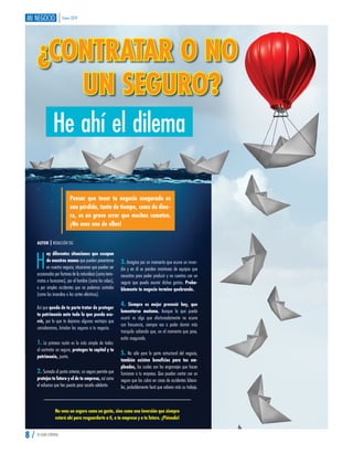 Enero 2019
8 / TU GUÍA CENTRAL
¿CONTRATAR O NO
UN SEGURO?
He ahí el dilema
AUTOR | REDACCIÓN TGC
Pensar que tener tu negocio asegurado es
una pérdida, tanto de tiempo, como de dine-
ro, es un grave error que muchos cometen.
¡No seas uno de ellos!
H
ay diferentes situaciones que escapan
de nuestras manos que pueden presentarse
en nuestro negocio, situaciones que pueden ser
ocasionadas por factores de la naturaleza (como terre-
motos o huracanes), por el hombre (como los robos),
o por simples accidentes que no podemos controlar
(como los incendios o los cortes eléctricos).
Así que queda de tu parte tratar de proteger
tu patrimonio ante todo lo que pueda ocu-
rrir, por lo que te dejamos algunas ventajas que
consideramos, brindan los seguros a tu negocio.
1. La primera razón es la más simple de todas:
al contratar un seguro, proteges tu capital y tu
patrimonio, punto.
2. Sumado al punto anterior, un seguro permite que
protejas tu futuro y el de tu empresa, así como
el esfuerzo que has puesto para sacarlo adelante.
3. Imagina por un momento que ocurre un incen-
dio y en él se pierden montones de equipos que
necesitas para poder producir y no cuentas con un
seguro que pueda asumir dichos gastos. Proba-
blemente tu negocio termine quebrando.
4. Siempre es mejor prevenir hoy, que
lamentarse mañana. Aunque lo que pueda
ocurrir es algo que afortunadamente no ocurre
con frecuencia, siempre vas a poder dormir más
tranquilo sabiendo que, en el momento que pase,
estás asegurado.
5. No sólo para la parte estructural del negocio,
también existen beneficios para tus em-
pleados, los cuales son los engranajes que hacen
funcionar a tu empresa. Que puedan contar con un
seguro que los cubra en casos de accidentes labora-
les, probablemente hará que valoren más su trabajo.
No veas un seguro como un gasto, sino como una inversión que siempre
estará ahí para resguardarte a ti, a tu empresa y a tu futuro. ¡Piénsalo!
 
