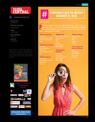 TU GUÍA CENTRAL / 1
Enero 2019
buzon@guiacentral.mx
EJEMPLAR GRATUITO, PROHIBIDA SU VENTA.
Editorial- Año 9 No. 09 - Enero 2019. Editado y distribuido por
Grupo Abarrotero Punto Com S.A. de C.V. Lago Rodolfo # 45, Int
11, Col. Granada. C.P. 11520, México D.F. Miguel Hidalgo. Téle-
fono: 65.85.02.60. Cerfificado de Derechos de Autor, (Indautor).
Inscrito por el Padrón Nacional de Medios Impresos de SEGOB el
28/04/2009.
Consulta esta y otras ediciones en
línea: tuguiacentral.com
¡Bienvenido!
tuguiacentral.com
• Director General
Pablo Martínez F.
• Cordinadora de Contenidos
Stephanie Curvelo P.
• Diseño
Jacqueline Torres S.
• Gerente Distribución
Elsy Bonilla H.
• Enlace POS
Hugo Vásquez M.
CENTRAL
TUGUÍA
P
robablemente muchos de ustedes tienen configurado Google como su página de inicio en su
navegador de Internet, ¿o no? Así que, si son de esos que consultan todas sus inquietudes
en el rey de las búsquedas, aquí les dejamos unas cuantas que fueron tendencia en el 2018.
Veamos si ustedes son parte de la estadística.
LOMÁSBUSCADO EN MÉXICO
DURANTE EL 2018
#Términos más buscados
Mundial 2018
Resultados electorales de México
Andrés Manuel López Obrador
Fortnite
#Acontecimientos más buscados
Mundial 2018
Elecciones 2018 México
Buen fin 2018
Debate presidencial 2018 México
Sismo
#Personas más buscadas
Freddie Mercury
Andrés Manuel López Obrador
Mariana Yazbek
Demi Lovato
#Meghan Markle
Personas famosas fallecidas en el
2018 más buscadas
Stan Lee
Avicii
Mac Miller
Anthony Bourdain
Stephen Hawking
#Eventos deportivos
más buscados
Mundial 2018
México vs Suecia
Alemania vs Corea del Sur
Super Bowl 2018
México vs Brasil
#Películas más buscadas
Bohemian Rhapsody
Infinity War
Venom
Deadpool 2
La Monja
#Series y programas de
televisión más buscados
Exatlón
Enamorándonos
Caer en tentación
Amar a muerte
Rosario Tijeras
AUTOR | REDACCIÓN TGC
 