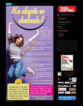 JULIO 2019
La alegría se
desborda
AUTOR | REDACCIÓN TGC
buzon@guiacentral.mx
EJEMPLAR GRATUITO, PROHIBIDA SU VENTA.
Editorial- Año 10 No. 03 - Julio 2019. Editado y distribuido por
We Deliver Media Strategists, S.A. de C.V. Lago Rodolfo # 45, Int
11, Col. Granada. C.P. 11520, México D.F. Miguel Hidalgo. Téle-
fono: 65.85.02.60. Cerfificado de Derechos de Autor, (Indautor).
Inscrito por el Padrón Nacional de Medios Impresos de SEGOB el
28/04/2009. Prohibida la reproducción total o parcial. SPI Servicios
Profesionales de Impresión S.A. de C.V. Mimosas No. 31, Col Santa
María Insurgentes, Del. Cuauhtémoc, C.P 06430, México, D.F. Los
contenidos son responsabilidad de sus respectivos autores.
Consulta esta y otras ediciones en
línea: tuguiacentral.com
¡Bienvenido!
tuguiacentral.com
• Director General
Pablo Martínez F.
• Cordinadora de Contenidos
Stephanie Curvelo P.
• Diseño
Jacqueline Torres S.
• Gerente Distribución
Elsy Bonilla H.
• Enlace POS
Hugo Vazquez M.
CENTRAL
TUGUÍA
1 / TU GUÍA CENTRAL
La alegría se
desborda
SLo primero que debes
saber es que, según los
investigadores españoles
del comportamiento no
verbal, Ekman y Friesen,
existen 3 tipos de alegrías:
La alegría auténtica, que surge de
forma natural y es real.
La alegría cínica, a través de la cual aparentamos
estar felices para ocultar dolor.
La alegría falsa, en la cual, por más que tratemos de demos-
trar que estamos felices, simplemente se notará que no es así.
Lo más recomendable y sano es poder tener una alegría autén-
tica la mayor parte del tiempo, ya que es algo que nos permite,
entre otras cosas:
1.- Reducir el estrés, debido a la segregación de hormonas que se
produceduranteesteestadodeánimo.
2.- El poder analgésico que traen consigo la
alegría y la risa, es enorme.
3.- Si nos reímos a carcajadas, mo-
vemos alrededor de 400 músculos,
así que inyectamos algo de ejercicio
a nuestro cuerpo.
4.- La presión arterial baja considerablemente.
5.- Hay un aumento en nuestro bienestar mental.
El próximo lunes 01 de agosto
celebraremos el Día Mundial
de la Alegría, por lo que que-
remos dejarte cuáles son los
beneficios que traen la alegría
y el sonreír para todos.
Todos estos beneficios desembocan en dar-
nos sensación de relajación, nos ayudan a
frenar un poco el envejecimiento y, además,
logramos mejorar nuestra productividad y,
por ende, nuestro entorno laboral.
Ya lo sabes, ¡no esperes más para
llenarte de alegría!
 