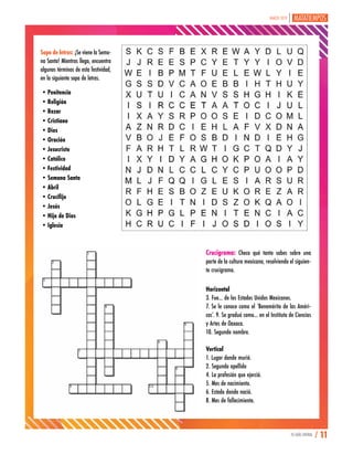 Sopa de letras: ¡Se viene la Sema-
na Santa! Mientras llega, encuentra
algunos términos de esta festividad,
en la siguiente sopa de letras.
•Penitencia
•Religión
•Rezar
•Cristiano
•Dios
•Oración
•Jesucristo
•Católico
•Festividad
•Semana Santa
•Abril
•Crucifijo
•Jesús
•Hijo de Dios
•Iglesia
Crucigrama: Checa qué tanto sabes sobre una
parte de la cultura mexicana, resolviendo el siguien-
te crucigrama.
Horizontal
3. Fue... de los Estados Unidos Mexicanos.
7. Se le conoce como el ‘Benemérito de las Améri-
cas’. 9. Se graduó como... en el Instituto de Ciencias
y Artes de Oaxaca.
10. Segundo nombre.
Vertical
1. Lugar donde murió.
2. Segundo apellido
4. La profesión que ejerció.
5. Mes de nacimiento.
6. Estado donde nació.
8. Mes de fallecimiento.
TU GUÍA CENTRAL / 11
MARZO 2019
 
