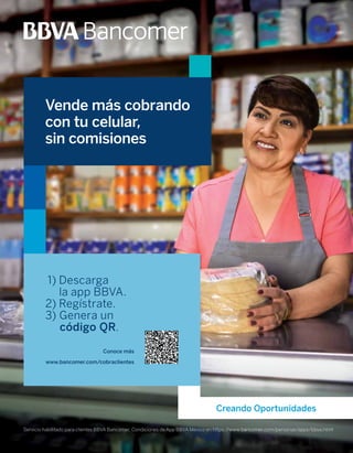 Vende más cobrando
con tu celular,
sin comisiones
Conoce más
www.bancomer.com/cobraclientes
Servicio habilitado para clientes BBVA Bancomer. Condiciones de App BBVA México en https://www.bancomer.com/personas/apps/bbva.html
1) Descarga
la app BBVA.
2) Regístrate.
3) Genera un
código QR.
 