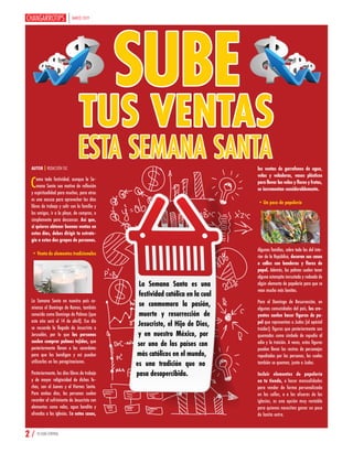 MARZO 2019
2 / TU GUÍA CENTRAL
SUBE
TUS VENTAS
La Semana Santa es una
festividad católica en la cual
se conmemora la pasión,
muerte y resurrección de
Jesucristo, el Hijo de Dios,
y en nuestro México, por
ser uno de los países con
más católicos en el mundo,
es una tradición que no
pasa desapercibida.
Como toda festividad, aunque la Se-
mana Santa sea motivo de reflexión
y espiritualidad para muchos, para otros
es una excusa para aprovechar los días
libres de trabajo y salir con la familia y
los amigos, ir a la playa, de compras, o
simplemente para descansar. Así que,
si quieres obtener buenas ventas en
estos días, debes dirigir tu estrate-
gia a estos dos grupos de personas.
•Venta de elementos tradicionales
La Semana Santa en nuestro país co-
mienza el Domingo de Ramos, también
conocido como Domingo de Palmas (que
este año será el 14 de abril). Ese día
se recuerda la llegada de Jesucristo a
Jerusalén, por lo que las personas
suelen comprar palmas tejidas, que
posteriormente llevan a los sacerdotes
para que las bendigan y así puedan
utilizarlas en las peregrinaciones.
Posteriormente, los días libres de trabajo
y de mayor religiosidad de dichas fe-
chas, son el Jueves y el Viernes Santo.
Para ambos días, las personas suelen
recordar el sufrimiento de Jesucristo con
elementos como velas, agua bendita y
ofrendas a las iglesias. En estos casos,
ESTA SEMANA SANTAAUTOR | REDACCIÓN TGC las ventas de garrafones de agua,
velas y veladoras, vasos plásticos
para llevar las velas y flores y frutas,
se incrementan considerablemente.
•Un poco de papelería
Algunas familias, sobre todo las del inte-
rior de la República, decoran sus casas
o calles con banderas y flores de
papel. Además, las palmas suelen tener
alguna estampita incrustada y rodeada de
algún elemento de papelería para que se
vean mucho más bonitas.
Para el Domingo de Resurrección, en
algunas comunidades del país, los cre-
yentes suelen hacer figuras de pa-
pel que representan a Judas (el apóstol
traidor); figuras que posteriormente son
quemadas como símbolo de repudio al
odio y la traición. A veces, estas figuras
pueden llevar los rostros de personajes
repudiados por las personas, los cuales
también se queman, junto a Judas.
Incluir elementos de papelería
en tu tienda, o hacer manualidades
para vender de forma personalizada
en las calles, o a las afueras de las
iglesias, es una opción muy rentable
para quienes necesitan ganar un poco
de lanita extra.
 