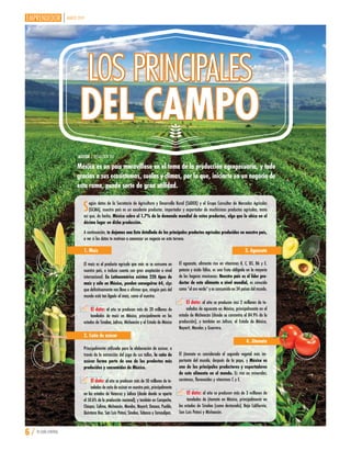 MARZO 2019
6 / TU GUÍA CENTRAL
México es un país maravilloso en el tema de la producción agropecuaria, y todo
gracias a sus ecosistemas, suelos y climas, por lo que, iniciarte en un negocio de
esta rama, puede serte de gran utilidad.
Según datos de la Secretaría de Agricultura y Desarrollo Rural (SADER) y el Grupo Consultor de Mercados Agrícolas
(GCMA), nuestro país es un excelente productor, importador y exportador de muchísimos productos agrícolas, tanto
así que, de hecho, México cubre el 1.7% de la demanda mundial de estos productos, algo que lo ubica en el
décimo lugar en dicha producción.
A continuación, te dejamos una lista detallada de los principales productos agrícolas producidos en nuestro país,
a ver si los datos te motivan a comenzar un negocio en este terreno.
LOS PRINCIPALES
DEL CAMPO
LOS PRINCIPALES
DEL CAMPO
AUTOR | REDACCIÓN TGC
1. Maíz
El maíz es el producto agrícola que más se se consume en
nuestro país, e incluso cuenta con gran aceptación a nivel
internacional. En Latinoamérica existen 220 tipos de
maíz y sólo en México, pueden conseguirse 64, algo
que definitivamente nos lleva a afirmar que, ningún país del
mundo está tan ligado al maíz, como el nuestro.
El dato: al año se producen más de 20 millones de
toneladas de maíz en México, principalmente en los
estados de Sinaloa, Jalisco, Michoacán y el Estado de México
2. Caña de azúcar
Principalmente utilizada para la elaboración de azúcar, a
través de la extracción del jugo de sus tallos, la caña de
azúcar forma parte de uno de los productos más
producidos y consumidos de México.
El dato: al año se producen más de 50 millones de to-
neladas de caña de azúcar en nuestro país, principalmente
en los estados de Veracruz y Jalisco (desde donde se aporta
el 50.6% de la producción nacional), y también en Campeche,
Chiapas, Colima, Michoacán, Morelos, Nayarit, Oaxaca, Puebla,
Quintana Roo, San Luis Potosí, Sinaloa, Tabasco y Tamaulipas.
3. Aguacate
El aguacate, alimento rico en vitaminas K, C, B5, B6 y E,
potasio y ácido fólico, es una fruta obligada en la mayoría
de los hogares mexicanos. Nuestro país es el líder pro-
ductor de este alimento a nivel mundial, es conocido
como “el oro verde” y es consumido en 34 países del mundo.
El dato: al año se producen casi 2 millones de to-
neladas de aguacate en México, principalmente en el
estado de Michoacán (donde se concentra el 84.9% de la
producción), y también en Jalisco, el Estado de México,
Nayarit, Morelos y Guerrero.
4. Jitomate
El jitomate es considerado el segundo vegetal más im-
portante del mundo, después de la papa, y México es
uno de los principales productores y exportadores
de este alimento en el mundo. Es rico en minerales,
carotenos, flavonoides y vitaminas C y E.
El dato: al año se producen más de 3 millones de
toneladas de jitomate en México, principalmente en
los estados de Sinaloa (como destacado), Baja California,
San Luis Potosí y Michoacán.
 