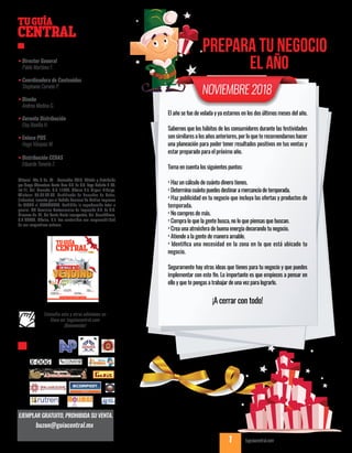 TU GUÍA CENTRAL tuguiacentral.com1
CENTRAL
TUGUÍA
buzon@guiacentral.mx
EJEMPLAR GRATUITO, PROHIBIDA SU VENTA.
Editorial- Año 9 No. 07 - Noviembre 2018. Editado y distribuido
por Grupo Abarrotero Punto Com S.A. de C.V. Lago Rodolfo # 45,
Int 11, Col. Granada. C.P. 11520, México D.F. Miguel Hidalgo.
Télefono: 65.85.02.60. Cerfificado de Derechos de Autor,
(Indautor). Inscrito por el Padrón Nacional de Medios Impresos
de SEGOB el 28/04/2009. Prohibida la reproducción total o
parcial. SPI Servicios Profesionales de Impresión S.A. de C.V.
Mimosas No. 31, Col Santa María Insurgentes, Del. Cuauhtémoc,
C.P 06430, México, D.F. Los contenidos son responsabilidad
de sus respectivos autores.
Consulta esta y otras ediciones en
línea en: tuguiacentral.com
¡Bienvenido!
Año9,No.07,Noviembre,2018.
INVIERTE SIN MORIR
EN EL INTENTO |P 08
NEGOCIOS
ECOLÓGICOS |P 08
ABRE TU NEGOCIO
EN CASA FÁCILMENTE |P 12
|P 04|P 04
Visita nuestra
nueva página web.
Aplicaciones para
gestionar tu negocio |P 05
ÉNTRALE ALÉNTRALE AL
¡Prepara tu negocio para Navidad!
Encuentrala en:
tuguiacentral.com
• Director General
Pablo Martínez F.
• Coordinadora de Contenidos
Stephanie Curvelo P.
• Diseño
Andrea Medina G.
• Gerente Distribución
Elsy Bonilla H.
• Enlace POS
Hugo Vásquez M.
• Distribución CEDAS
Eduardo Tenorio Z.
NOVIEMBRE 2018
El año se fue de volada y ya estamos en los dos últimos meses del año.
Sabemos que los hábitos de los consumidores durante las festividades
sonsimilaresalosañosanteriores,porloqueterecomendamoshacer
una planeación para poder tener resultados positivos en tus ventas y
estar preparado para el próximo año.
Toma en cuenta los siguientes puntos:
· Haz un cálculo de cuánto dinero tienes.
· Determinacuántopuedesdestinaramercancíadetemporada.
· Haz publicidad en tu negocio que incluya las ofertas y productos de
temporada.
· No compres de más.
· Compra lo que la gente busca, no lo que piensas que buscan.
· Crea una atmósfera de buena energía decorando tu negocio.
· Atiende a la gente de manera amable.
· Identifica una necesidad en la zona en la que está ubicado tu
negocio.
Seguramente hay otras ideas que tienes para tu negocio y que puedes
implementar con este fin. Lo importante es que empieces a pensar en
ello y que te pongas a trabajar de una vez para lograrlo.
¡A cerrar con todo!
PREPARA TU NEGOCIO
EL AÑOPARA CERRAR
 