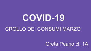 CROLLO DEI CONSUMI MARZO
COVID-19
Greta Peano cl. 1A
 