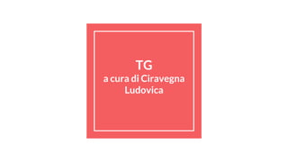 TG
a cura di Ciravegna
Ludovica
 