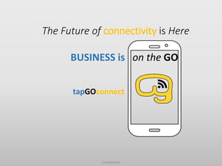 The Future of connectivity is Here
BUSINESS is on the GO
Confidential
tapGOconnect
 