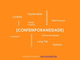 Multilateralidade<br />Capilaridade<br />Linked<br />Amorfo<br />TelePresença<br />Design Thinking<br />(CONTEMPORANEIDADE...