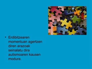 • Erdibitzearen
  momentuan agertzen
  diren arazoak
  seinalatu dira
  autismoaren kausen
  modura.
 