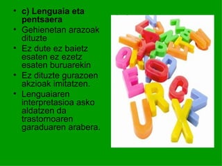 • c) Lenguaia eta
  pentsaera
• Gehienetan arazoak
  dituzte
• Ez dute ez baietz
  esaten ez ezetz
  esaten buruarekin
• Ez dituzte gurazoen
  akzioak imitatzen.
• Lenguaiaren
  interpretasioa asko
  aldatzen da
  trastornoaren
  garaduaren arabera.
 