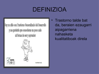 DEFINIZIOA
     • Trastorno talde bat
       da, beraien ezaugarri
       aipagarriena
       nahasketa
       kualitatiboak direla
 