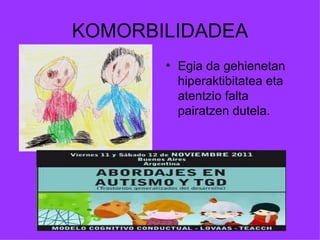 KOMORBILIDADEA
       • Egia da gehienetan
         hiperaktibitatea eta
         atentzio falta
         pairatzen dutela.
 