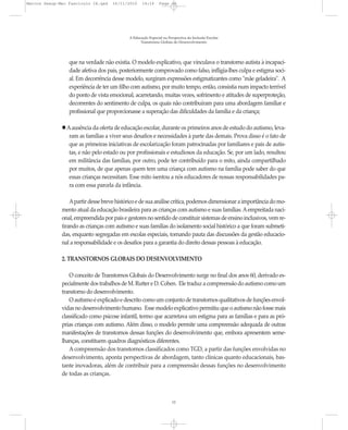 Marcos Seesp-Mec Fasciculo IX.qxd   16/11/2010     14:16      Page 12




                                            A Educação Especial na Perspectiva da Inclusão Escolar
                                                  Transtornos Globais do Desenvolvimento




                 que na verdade não existia. O modelo explicativo, que vinculava o transtorno autista à incapaci-
                 dade afetiva dos pais, posteriormente comprovado como falso, infligia-lhes culpa e estigma soci-
                 al. Em decorrência desse modelo, surgiram expressões estigmatizantes como "mãe geladeira". A
                 experiência de ter um filho com autismo, por muito tempo, então, consistia num impacto terrível
                 do ponto de vista emocional, acarretando, muitas vezes, sofrimento e atitudes de superproteção,
                 decorrentes do sentimento de culpa, os quais não contribuíram para uma abordagem familiar e
                 profissional que proporcionasse a superação das dificuldades da família e da criança;

                A ausência da oferta de educação escolar, durante os primeiros anos de estudo do autismo, leva-
                 ram as famílias a viver seus desafios e necessidades à parte das demais. Prova disso é o fato de
                 que as primeiras iniciativas de escolarização foram patrocinadas por familiares e pais de autis-
                 tas, e não pelo estado ou por profissionais e estudiosos da educação. Se, por um lado, resultou
                 em militância das famílias, por outro, pode ter contribuído para o mito, ainda compartilhado
                 por muitos, de que apenas quem tem uma criança com autismo na família pode saber do que
                 essas crianças necessitam. Esse mito isentou a nós educadores de nossas responsabilidades pa-
                 ra com essa parcela da infância.

                  Apartir desse breve histórico e de sua análise crítica, podemos dimensionar a importância do mo-
              mento atual da educação brasileira para as crianças com autismo e suas famílias. A empreitada naci-
              onal, empreendida por pais e gestores no sentido de constituir sistemas de ensino inclusivos, vem re-
              tirando as crianças com autismo e suas famílias do isolamento social histórico a que foram submeti-
              das, enquanto segregadas em escolas especiais, tornando pauta das discussões da gestão educacio-
              nal a responsabilidade e os desafios para a garantia do direito dessas pessoas à educação.

              2. TRANSTORNOS GLOBAIS DO DESENVOLVIMENTO

                  O conceito de Transtornos Globais do Desenvolvimento surge no final dos anos 60, derivado es-
              pecialmente dos trabalhos de M. Rutter e D. Cohen. Ele traduz a compreensão do autismo como um
              transtorno do desenvolvimento.
                  O autismo é explicado e descrito como um conjunto de transtornos qualitativos de funções envol-
              vidas no desenvolvimento humano. Esse modelo explicativo permitiu que o autismo não fosse mais
              classificado como psicose infantil, termo que acarretava um estigma para as famílias e para as pró-
              prias crianças com autismo. Além disso, o modelo permite uma compreensão adequada de outras
              manifestações de transtornos dessas funções do desenvolvimento que, embora apresentem seme-
              lhanças, constituem quadros diagnósticos diferentes.
                  A compreensão dos transtornos classificados como TGD, a partir das funções envolvidas no
              desenvolvimento, aponta perspectivas de abordagem, tanto clínicas quanto educacionais, bas-
              tante inovadoras, além de contribuir para a compreensão dessas funções no desenvolvimento
              de todas as crianças.



                                                                     12
 