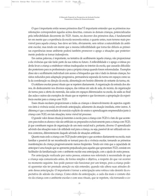 Marcos Seesp-Mec Fasciculo IX.qxd    16/11/2010     14:16      Page 23




                                             A Educação Especial na Perspectiva da Inclusão Escolar
                                                   Transtornos Globais do Desenvolvimento




                  O que é importante então nesses primeiros dias? É importante entender que as primeiras ma-
              nifestações correspondem àquelas acima descritas, comuns às demais crianças, potencializadas
              pela inflexibilidade decorrente do TGD. Assim, no decorrer dos primeiros dias, é fundamental
              ter em mente que a experiência da escola necessita entrar, o quanto antes, num terreno mais pre-
              visível para aquela criança. Isso deve ser feito, obviamente, sem retirar a naturalidade do ambi-
              ente escolar, mas tendo em mente que a mesma inflexibilidade que torna tão difíceis as primei-
              ras experiências nesse ambiente poderá também promover o apego a situações que posterior-
              mente poderão se tornar indesejáveis.
                  Em outras palavras, é importante, na tentativa de acolhimento àquela criança, não proporcionar
              a ela vivências que não farão parte da sua rotina no futuro. A inflexibilidade e o apego a rotinas po-
              derão levar a criança a estabelecer rotinas inadequadas no interior da escola, que causarão dificulda-
              des posteriores para os profissionais e para a própria criança quando forem reformuladas. Exemplos
              disso são o acolhimento individual com acesso a brinquedos que não é dado às demais crianças, ho-
              rários reduzidos para adaptação progressiva, permanência separada da turma em espaços como sa-
              la da coordenação ou direção da escola, alimentação em horário diferente do restante da turma, etc.
                  O cotidiano escolar possui rituais que se repetem diariamente. A organização da entrada dos alu-
              nos, do deslocamento nos diversos espaços, das rotinas em sala de aula, do recreio, da organização
              da turma para a oferta da merenda, das aulas em espaços diferenciados na escola, da saída ao final
              das aulas e outros são exemplos de rituais que se repetem e que favorecem a apropriação da experi-
              ência escolar para a criança com TGD.
                  Esses rituais escolares proporcionam a todas as crianças o desenvolvimento de aspectos cogniti-
              vos úteis à vivência social, envolvendo antecipação, adiamento da atuação imediata, entre outros. A
              diferença é que a necessidade de exercício explícito de ensino e aprendizagem empreendidos junto à
              criança com TGD, em tais situações, torna visível tal processo.
                  O grande valor desses rituais já inerentes à escola para a criança com TGD é o fato de que aconte-
              cem para todos os alunos e não são artificiais ou preparados exclusivamente para a criança com TGD,
              já que constituem regras de organização de um meio social real e, portanto, diverso. O aprendizado
              advindo das situações reais é de utilidade real para a criança, ou seja, passível de ser utilizado em ou-
              tros contextos, diferentemente daquele advindo de situações artificiais.
                  Quanto mais cedo a criança com TGD puder antecipar o que acontece diariamente na escola, mais
              familiar e possível de ser reconhecida se tornará para ela a vivência escolar, tornando as primeiras
              manifestações da criança progressivamente menos freqüentes. Tendo em vista que a capacidade de
              antecipar é uma função que se apresenta prejudicada para aqueles que apresentam TGD, consiste em
              facilitador da familiarização com o ambiente escolar essa antecipação, com a ajuda de outra pessoa.
                  Por antecipação realizada por outra pessoa, estamos nos referindo à necessidade de que
              a criança seja comunicada antes, de forma simples e objetiva, a respeito do que vai ocorrer
              no momento seguinte. Isso pode parecer não funcionar por um tempo, pois a criança pode-
              rá aparentar não ter prestado atenção ou não entender, quando não altera suas atitudes di-
              ante dessa antecipação. O importante é tornar a antecipação uma rotina e não desistir da ex-
              pectativa de adesão da criança. Como efeito da antecipação, a cada dia mais o contato diá-
              rio da criança com o ambiente escolar e com seus rituais, que se repetem, vão tornando o co-
                                                                      23
 