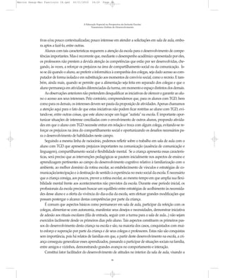 Marcos Seesp-Mec Fasciculo IX.qxd    16/11/2010     14:16      Page 36




                                             A Educação Especial na Perspectiva da Inclusão Escolar
                                                   Transtornos Globais do Desenvolvimento




              tivas e/ou pouco contextualizadas; pouco interesse em atender a solicitações em sala de aula, embo-
              ra aptos a fazê-lo, entre outras.
                  Alunos com tais características requerem a atenção da escola para o desenvolvimento de compe-
              tências importantes. Mas é recorrente que, mediante o desempenho acadêmico apresentado por eles,
              os professores não prestem a devida atenção às competências que estão por ser desenvolvidas, che-
              gando, às vezes, a reforçar os prejuízos na área de compartilhamento social ou da comunicação. Is-
              so se dá quando o aluno, ao preferir a informática à companhia dos colegas, seja dado acesso ao com-
              putador de forma isolada e em substituição aos momentos de convívio social, como o recreio. E tam-
              bém, ainda mais, quando se permite que a alimentação seja feita em separado dos colegas e que o
              aluno permaneça em atividades diferenciadas da turma, em momento e espaço distintos dos demais.
                  As observações anteriores não pretendem desqualificar as iniciativas de oferecer e garantir ao alu-
              no o acesso aos seus interesses. Pelo contrário, compreendemos que, para os alunos com TGD, bem
              como para os demais, os interesses devem ser pauta da proposição de atividades. Apenas chamamos
              a atenção aqui para o fato de que estas iniciativas não podem ficar restritas ao aluno com TGD, evi-
              tando-se, entre outras coisas, que este aluno ocupe um lugar "autista" na escola. É importante opor-
              tunizar situações de interesse conciliadas com o envolvimento de outros alunos, propondo ativida-
              des em que o aluno com TGD necessite entrar em relação e troca com algum colega, evitando-se re-
              forçar os prejuízos na área do compartilhamento social e oportunizando os desafios necessários pa-
              ra o desenvolvimento de habilidades neste campo.
                  Seguindo a mesma linha de raciocínio, podemos refletir sobre o trabalho em sala de aula com o
              aluno com TGD que apresenta prejuízos importantes na comunicação (ausência de comunicação e
              linguagem), compartilhamento social e flexibilidade mental. Se a criança apresenta essas caracterís-
              ticas, será preciso que as intervenções pedagógicas se pautem inicialmente nos aspectos de ensino e
              aprendizagem pertinentes ao campo do desenvolvimento cognitivo relativo à familiarização com o
              ambiente, ao melhor domínio da rotina escolar, ao estabelecimento de vínculos e estratégias de co-
              municação/antecipação e à destinação de sentido à experiência no meio social da escola. É necessário
              que a criança consiga, aos poucos, prever a rotina escolar, ao mesmo tempo em que amplia sua flexi-
              bilidade mental frente aos acontecimentos não previstos da escola. Durante esse período inicial, os
              profissionais da escola precisam buscar um equilíbrio entre estratégias de acolhimento às necessida-
              des desse aluno e a oferta da vivência do dia-a-dia da escola, sem efetuar grandes modificações que
              possam postergar o alcance destas competências por parte da criança.
                  É comum que aspectos básicos como permanecer em sala de aula, participar da refeição com os
              colegas, alimentar-se com autonomia, manifestar seus desejos e necessidades, demonstrar iniciativa
              de adesão aos rituais escolares (fila de entrada, seguir com a turma para a sala de aula...) não sejam
              exercidos facilmente desde os primeiros dias pelo aluno. Tais aspectos constituem os primeiros pas-
              sos do desenvolvimento desta criança na escola e são, na maioria dos casos, conquistados com mui-
              to esforço e superação por parte da criança e de seus colegas e professores. Estas não são conquistas
              sem importância, pois há relatos de famílias em que, a partir deste desenvolvimento na escola, a cri-
              ança conseguiu generalizar esses aprendizados, passando a participar de situações sociais na família,
              entre amigos e vizinhos, demonstrando grandes avanços no comportamento e interação.
                  Constitui fator facilitador do desenvolvimento de atitudes no interior da sala de aula, visando a
                                                                      36
 