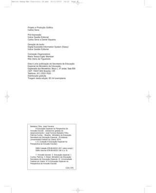 Marcos Seesp-Mec Fasciculo IX.qxd        16/11/2010      14:16     Page 4




              Projeto e Produção Gráfica
              Carlos Sena

              Pré-Impressão
              Índice Gestão Editorial
              Carlos Sena e Daniel Siqueira

              Geração de áudio
              Digital Acessible Information System (Daisy)
              Índice Gestão Editorial

              Comissão Organizadora
              Maria Tereza Eglér Mantoan
              Rita Vieira de Figueiredo

              Esta é uma publicação da Secretaria de Educação
              Especial do Ministério da Educação.
              Esplanada dos Ministérios, Bloco L, 6º andar, Sala 600
              CEP: 70047-900 Brasília / DF.
              Telefone: (61) 2022-7635
              Distribuição gratuita
              Tiragem desta edição: 60 mil exemplares




                Belisário Filho, José Ferreira.
                       A Educação Especial na Perspectiva da
                Inclusão Escolar : transtornos globais do
                desenvolvimento / José Ferreira Belisário Filho,
                Patrícia Cunha. - Brasília : Ministério da Educação,
                Secretaria de Educação Especial ; [Fortaleza] :
                Universidade Federal do Ceará, 2010.
                       v. 9. (Coleção A Educação Especial na
                Perspectiva da Inclusão Escolar)

                      ISBN Coleção 978-85-60331-29-1 (obra compl.)
                      ISBN Volume 978-85-60331-38-3 (v. 9)

                      1. Inclusão escolar. 2. Educação especial. I.
                Cunha, Patrícia. II. Brasil. Ministério da Educação.
                Secretaria de Educação Especial. III. Universidade
                Federal do Ceará. IV. A Educação Especial na
                Perspectiva da Inclusão Escolar.

                                                            CDU 376
 