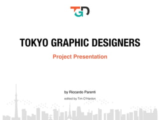 TOKYO GRAPHIC DESIGNERS
Project Presentation
by Riccardo Parenti
edited by Tim O’Hanlon
 