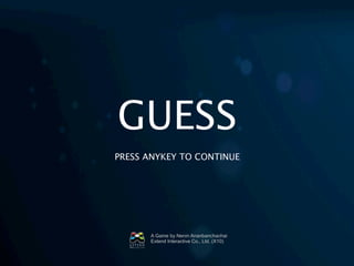 A Game by Nenin Ananbanchachai
Extend Interactive Co., Ltd. (X10)
GUESS
PRESS ANYKEY TO CONTINUE
 