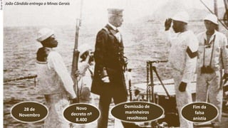28 de
Novembro
Novo
decreto nº
8.400
Demissão de
marinheiros
revoltosos
Fim da
falsa
anistia
João Cândido entrega o Minas Gerais
 