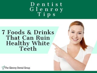   D e n t i s t  
G l e n r o y
T i p s
7 Foods & Drinks
That Can Ruin
Healthy White
Teeth
 
