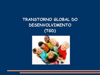 TRANSTORNO GLOBAL DO
  DESENVOLVIMENTO
        (TGD)
 