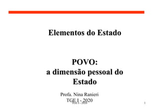Profa. Nina Ranieri
TGE I - 2020
Elementos do Estado
POVO:
a dimensão pessoal do
Estado
TGE I - 2020 1
 