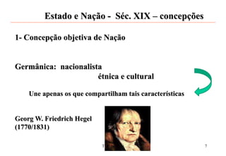 Estado e Nação - Séc. XIX – concepções
1- Concepção objetiva de Nação
Germânica: nacionalista
étnica e cultural
Une apenas os que compartilham tais características
Georg W. Friedrich Hegel
(1770/1831)
TGE I - 2020 7
 