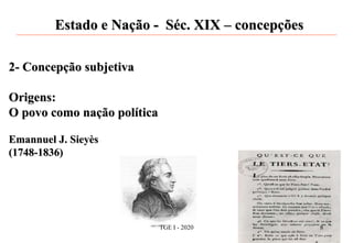 Estado e Nação - Séc. XIX – concepções
2- Concepção subjetiva
Origens:
O povo como nação política
Emannuel J. Sieyès
(1748-1836)
TGE I - 2020 8
 