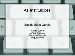 As Instituições Escola Elias Garcia André Julião André Peixoto Cláudio Gonçalo Miguel Alves 